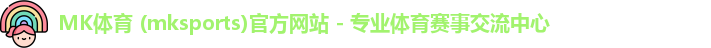 MK体育 (mksports)官方网站 - 专业体育赛事交流中心